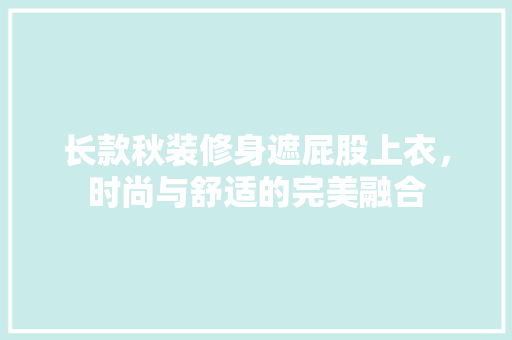 长款秋装修身遮屁股上衣，时尚与舒适的完美融合