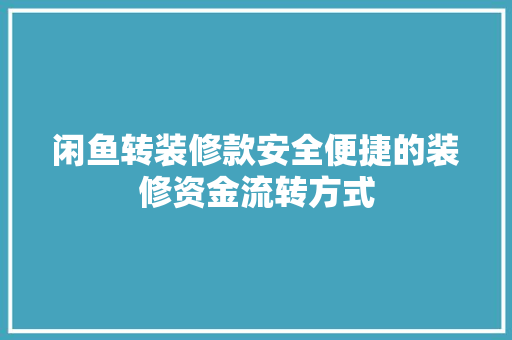 闲鱼转装修款安全便捷的装修资金流转方式