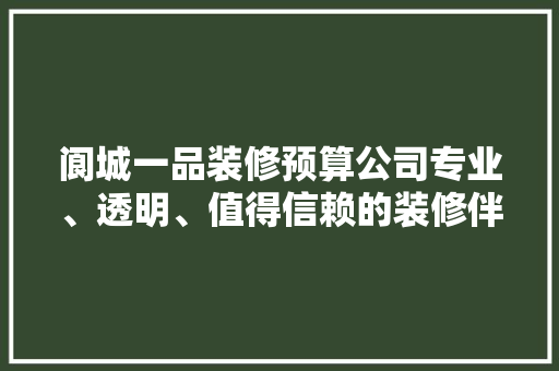 阆城一品装修预算公司专业、透明、值得信赖的装修伴侣  第1张