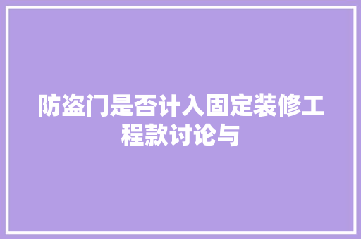 防盗门是否计入固定装修工程款讨论与  第1张
