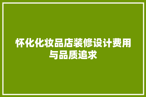 怀化化妆品店装修设计费用与品质追求