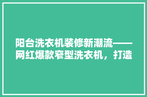 阳台洗衣机装修新潮流——网红爆款窄型洗衣机，打造时尚家居新风尚