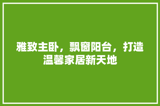 雅致主卧，飘窗阳台，打造温馨家居新天地  第1张