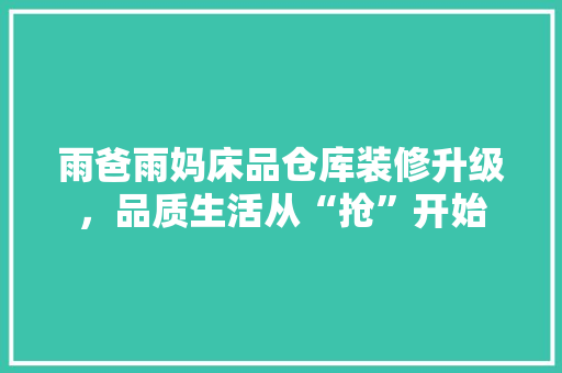 雨爸雨妈床品仓库装修升级，品质生活从“抢”开始  第1张