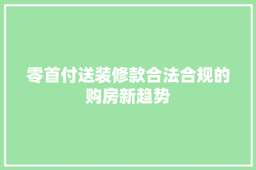 零首付送装修款合法合规的购房新趋势  第1张