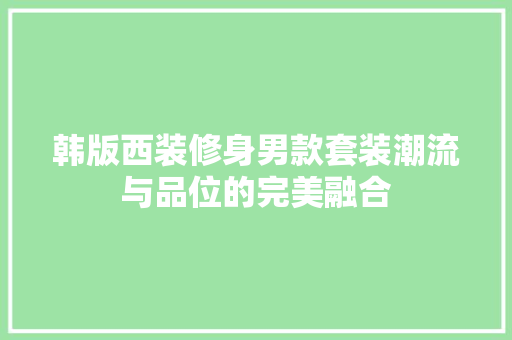 韩版西装修身男款套装潮流与品位的完美融合