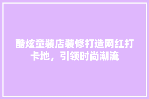 酷炫童装店装修打造网红打卡地，引领时尚潮流