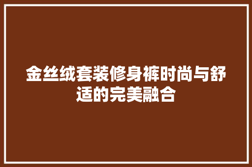 金丝绒套装修身裤时尚与舒适的完美融合