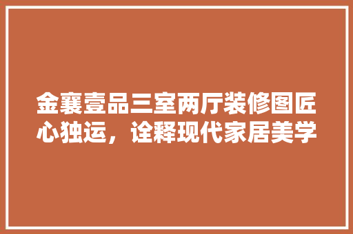 金襄壹品三室两厅装修图匠心独运，诠释现代家居美学  第1张