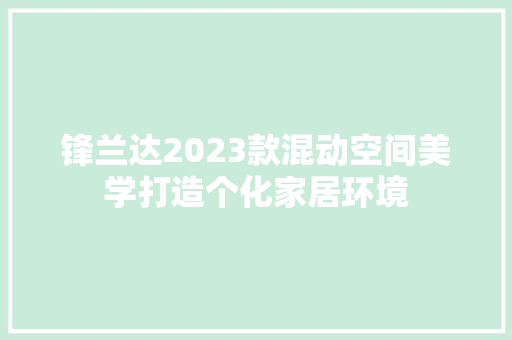 锋兰达2023款混动空间美学打造个化家居环境