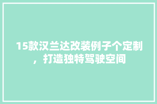 15款汉兰达改装例子个定制，打造独特驾驶空间