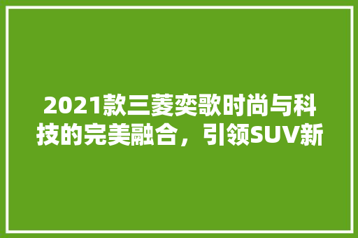 2021款三菱奕歌时尚与科技的完美融合，引领SUV新潮流