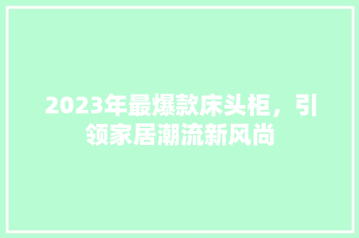 2023年最爆款床头柜，引领家居潮流新风尚