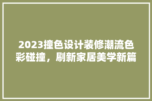 2023撞色设计装修潮流色彩碰撞，刷新家居美学新篇章