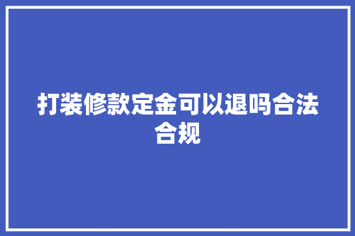 打装修款定金可以退吗合法合规