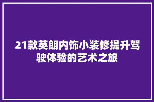 21款英朗内饰小装修提升驾驶体验的艺术之旅