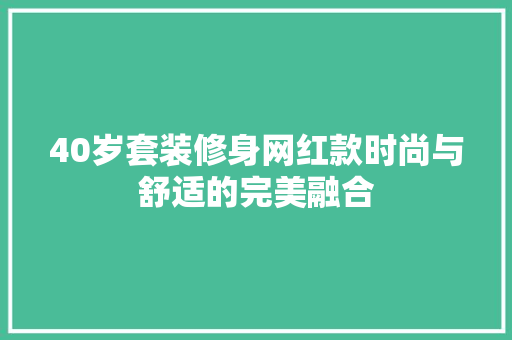 40岁套装修身网红款时尚与舒适的完美融合