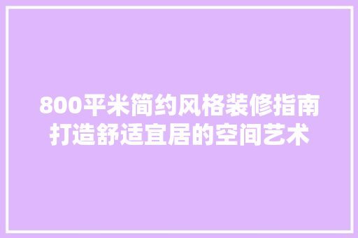 800平米简约风格装修指南打造舒适宜居的空间艺术