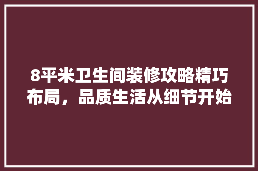8平米卫生间装修攻略精巧布局，品质生活从细节开始