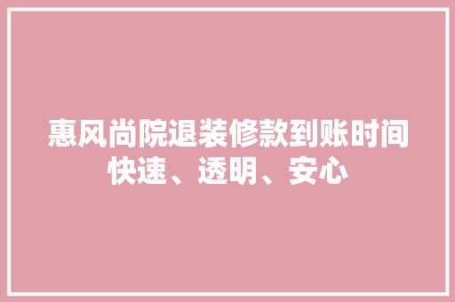 惠风尚院退装修款到账时间快速、透明、安心