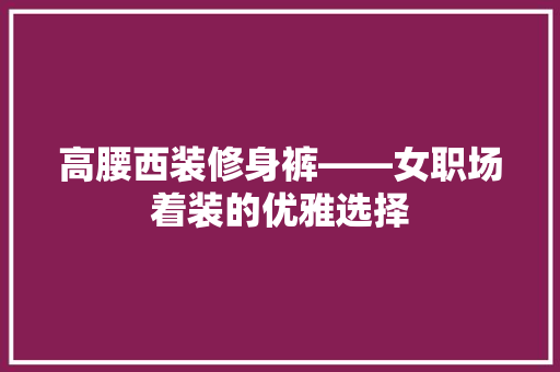 高腰西装修身裤——女职场着装的优雅选择  第1张