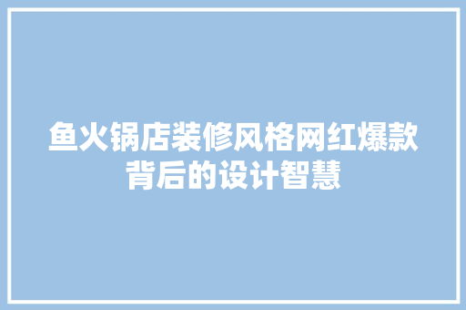 鱼火锅店装修风格网红爆款背后的设计智慧