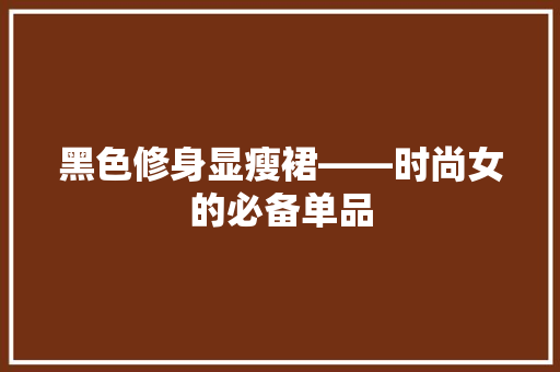 黑色修身显瘦裙——时尚女的必备单品