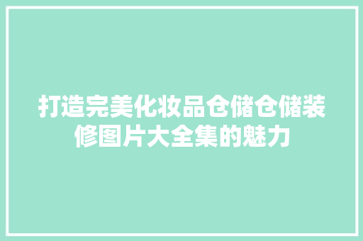 打造完美化妆品仓储仓储装修图片大全集的魅力