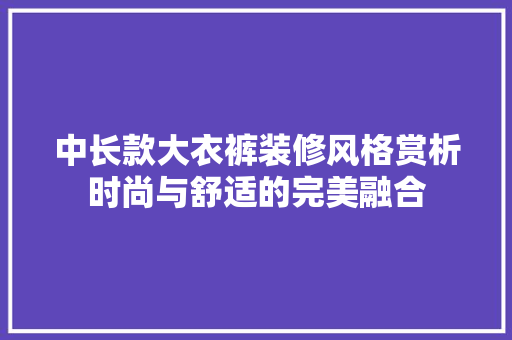 中长款大衣裤装修风格赏析时尚与舒适的完美融合