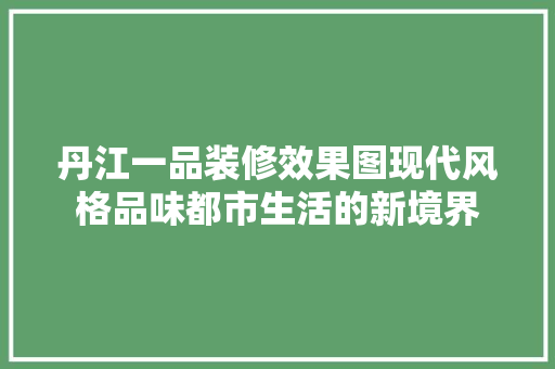 丹江一品装修效果图现代风格品味都市生活的新境界