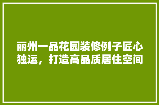 丽州一品花园装修例子匠心独运，打造高品质居住空间
