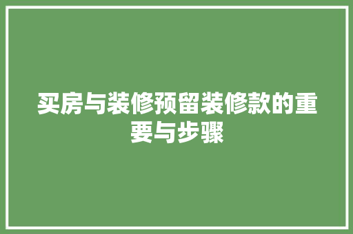 买房与装修预留装修款的重要与步骤