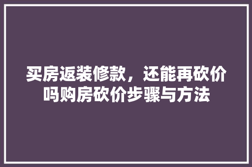 买房返装修款，还能再砍价吗购房砍价步骤与方法