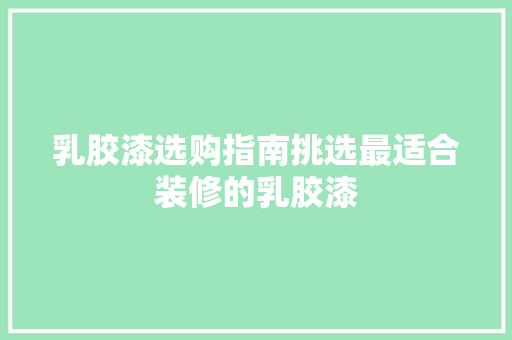 乳胶漆选购指南挑选最适合装修的乳胶漆
