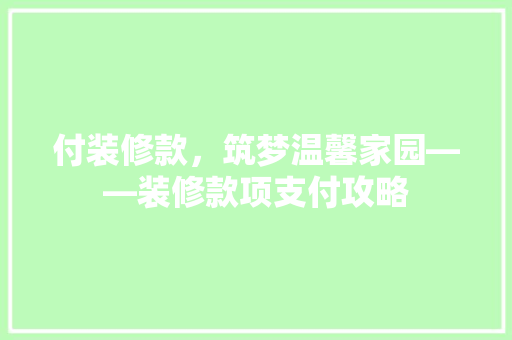 付装修款，筑梦温馨家园——装修款项支付攻略  第1张