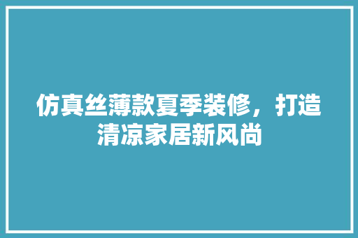 仿真丝薄款夏季装修，打造清凉家居新风尚  第1张