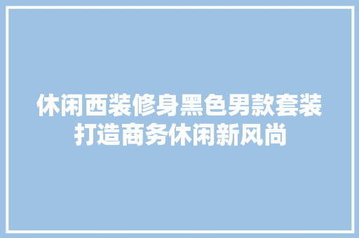 休闲西装修身黑色男款套装打造商务休闲新风尚