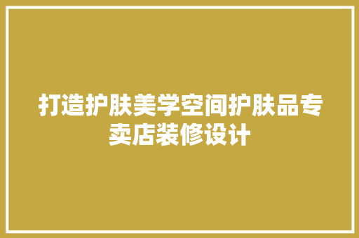 打造护肤美学空间护肤品专卖店装修设计