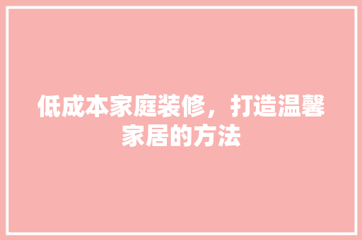 低成本家庭装修，打造温馨家居的方法  第1张