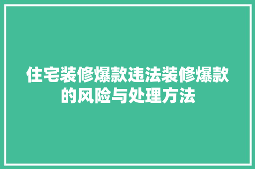 住宅装修爆款违法装修爆款的风险与处理方法