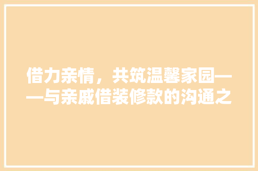 借力亲情，共筑温馨家园——与亲戚借装修款的沟通之路
