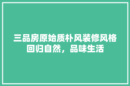 三品房原始质朴风装修风格回归自然，品味生活