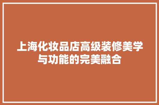 上海化妆品店高级装修美学与功能的完美融合
