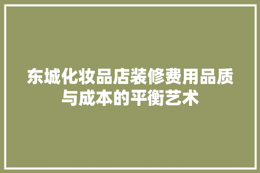 东城化妆品店装修费用品质与成本的平衡艺术
