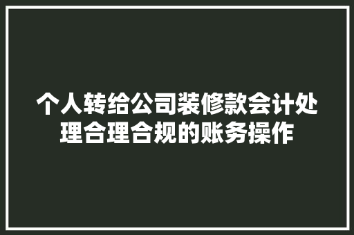 个人转给公司装修款会计处理合理合规的账务操作
