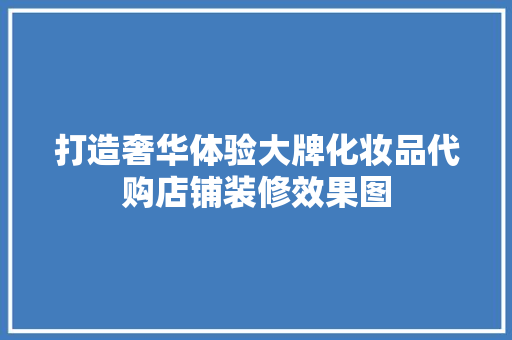 打造奢华体验大牌化妆品代购店铺装修效果图