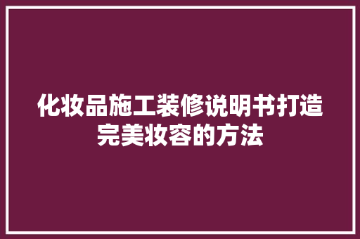 化妆品施工装修说明书打造完美妆容的方法