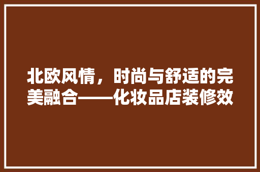北欧风情，时尚与舒适的完美融合——化妆品店装修效果图赏析