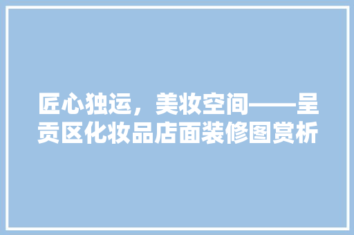 匠心独运，美妆空间——呈贡区化妆品店面装修图赏析  第1张