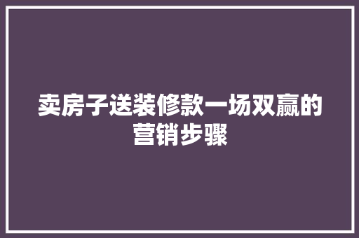 卖房子送装修款一场双赢的营销步骤